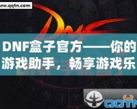 DNF盒子官方——你的游戲助手，暢享游戲樂趣！
