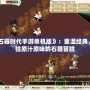 《石器時(shí)代手游單機(jī)版》：重溫經(jīng)典，體驗(yàn)原汁原味的石器冒險(xiǎn)