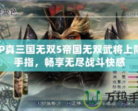 PSP真三國無雙5帝國無雙武將上限金手指，暢享無盡戰斗快感