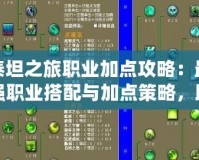 泰坦之旅職業(yè)加點攻略：最強職業(yè)搭配與加點策略，助你縱橫神域！