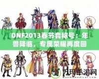 DNF2013春節套稱號：年獸降臨，專屬榮耀再度回歸！