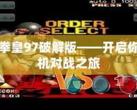 安卓拳皇97破解版——開(kāi)啟你的街機(jī)對(duì)戰(zhàn)之旅
