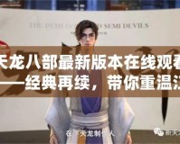 天龍八部最新版本在線觀看——經(jīng)典再續(xù)，帶你重溫江湖風(fēng)云