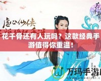 花千骨還有人玩嗎？這款經典手游值得你重溫！