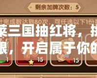 胡萊三國抽紅將，挑戰極限，開啟屬于你的三國之路！