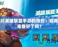 取消對英雄聯盟手游的預約：你真的是準備好了嗎？
