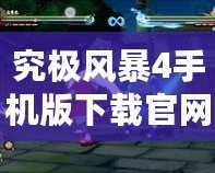 究極風暴4手機版下載官網：體驗最震撼的忍者大戰，隨時隨地暢玩