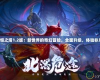 永恒之塔1.2版：新世界的奇幻冒險，全面升級，體驗非凡！