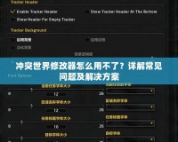 沖突世界修改器怎么用不了？詳解常見問題及解決方案
