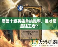 魔獸十級英雄單挑勝率，誰才是最強王者？