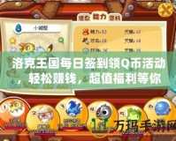 洛克王國每日簽到領Q幣活動，輕松賺錢，超值福利等你來！