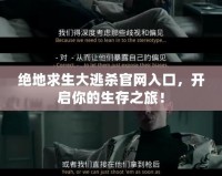 絕地求生大逃殺官網入口，開啟你的生存之旅！