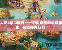 大話2輔助軟件——游戲玩家的必備神器，輕松提升戰力！