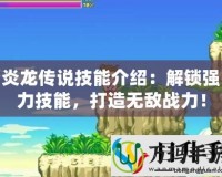 炎龍傳說技能介紹：解鎖強(qiáng)力技能，打造無敵戰(zhàn)力！