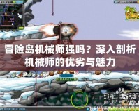 冒險島機械師強嗎？深入剖析機械師的優(yōu)劣與魅力