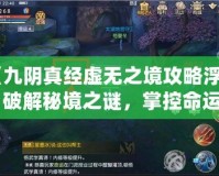 《九陰真經(jīng)虛無之境攻略浮光：破解秘境之謎，掌控命運(yùn)的鑰匙》