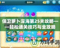 保衛蘿卜深海第25關攻略——輕松通關技巧與全攻略
