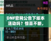 DNF官網公告下版本活動嗎？驚喜不斷，福利滿滿！