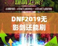 DNF2019無(wú)影劍還能刷出來(lái)嗎？深度解析與玩法探秘