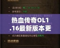 熱血傳奇OL1.16最新版本更新內(nèi)容——開(kāi)啟全新傳奇篇章，挑戰(zhàn)無(wú)極限！