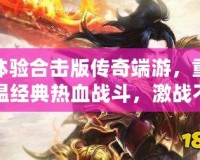 體驗合擊版傳奇端游，重溫經典熱血戰斗，激戰不停！