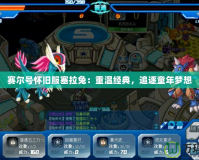 賽爾號懷舊服塞拉兔：重溫經典，追逐童年夢想