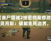 《喪尸圍城2絕密檔案修改器風(fēng)靈月影：破解生死邊界，重燃末日生存熱情》