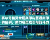 賽爾號精靈專屬刻印與普通刻印的區(qū)別，助力精靈成長與戰(zhàn)斗力提升！