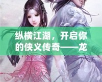 縱橫江湖，開(kāi)啟你的俠義傳奇——龍劍網(wǎng)的世界
