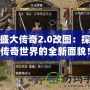 仿盛大傳奇2.0改圖：探索傳奇世界的全新面貌！