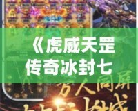 《虎威天罡傳奇冰封七彩刃：掌控命運，挑戰極限》