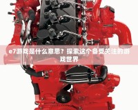 e7游戲是什么意思？探索這個備受關注的游戲世界