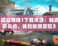 《孤島驚魂1下載資源：暢游熱帶島嶼，體驗極限冒險》