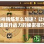 斗戰神精煉怎么加速？讓你快速提升戰力的秘密技巧