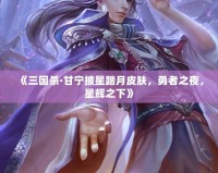 《三國(guó)殺·甘寧披星踏月皮膚，勇者之夜，星輝之下》