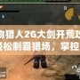 怪物獵人2G大劍開荒攻略：輕松制霸獵場，掌控大劍的力量！