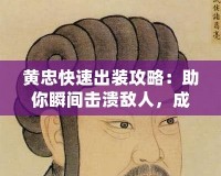 黃忠快速出裝攻略：助你瞬間擊潰敵人，成為戰場巨人！