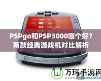 PSPgo和PSP3000哪個好？兩款經典游戲機對比解析