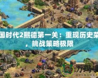 帝國時代2熙德第一關：重現歷史榮耀，挑戰策略極限