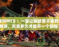 《我叫MT》：一款讓你欲罷不能的經典網游，究竟多久才能開一個新服？