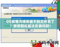 QQ炫舞為啥安裝不到文件夾了？教你輕松解決安裝問題！