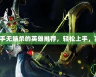 Dota2新手無腦殺的英雄推薦，輕松上手，高效擊殺！