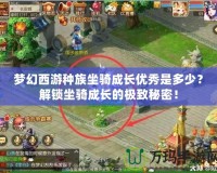夢幻西游種族坐騎成長優秀是多少？解鎖坐騎成長的極致秘密！