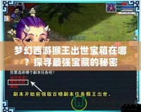 夢幻西游猴王出世寶箱在哪？探尋最強寶藏的秘密