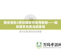 獵殺潛航3修改器軟件使用教程——助你暢享完美海戰體驗