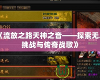 《流放之路天神之音——探索無盡挑戰與傳奇戰歌》