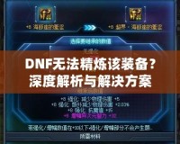 DNF無法精煉該裝備？深度解析與解決方案