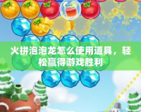火拼泡泡龍怎么使用道具，輕松贏得游戲勝利