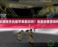 古墓麗影游戲手機版蘋果能玩嗎？探索經典冒險的新天地！