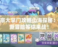 仙宗大掌門(mén)攻略山海探秘：全新冒險(xiǎn)等你來(lái)戰(zhàn)！
